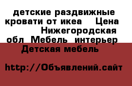 2 детские раздвижные кровати от икеа. › Цена ­ 6 000 - Нижегородская обл. Мебель, интерьер » Детская мебель   